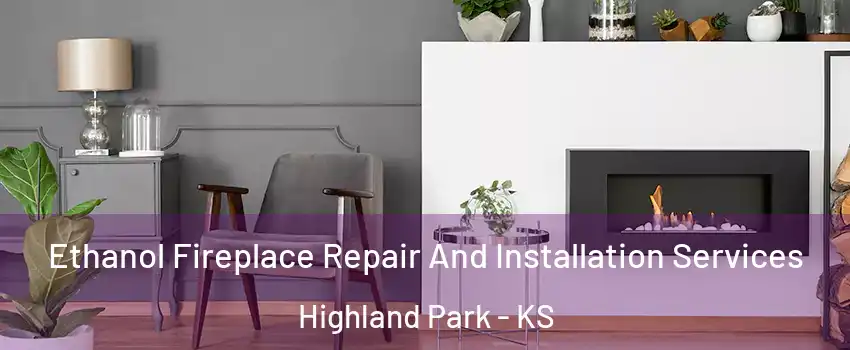 Ethanol Fireplace Repair And Installation Services Highland Park - KS