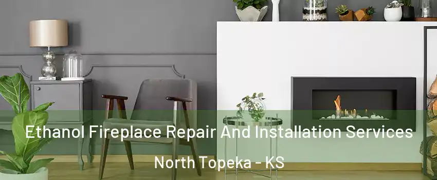 Ethanol Fireplace Repair And Installation Services North Topeka - KS