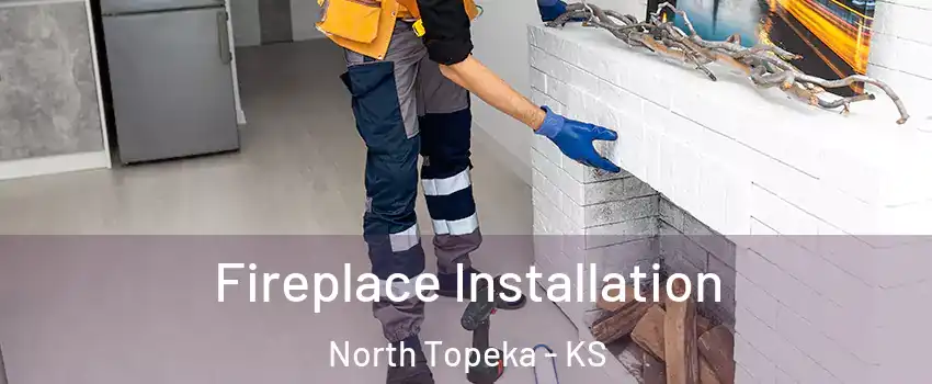 Fireplace Installation North Topeka - KS