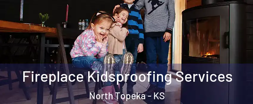 Fireplace Kidsproofing Services North Topeka - KS