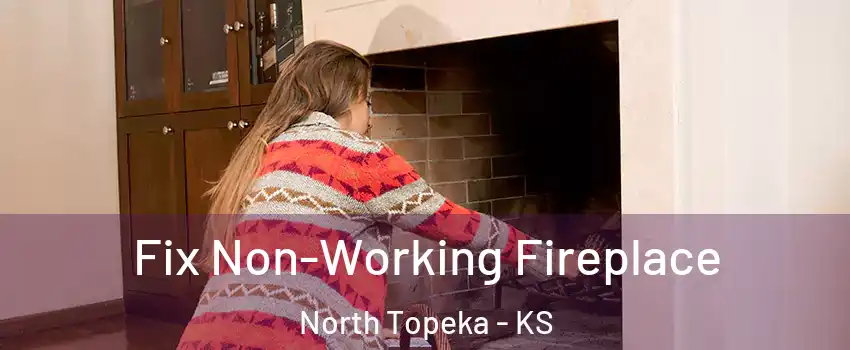 Fix Non-Working Fireplace North Topeka - KS