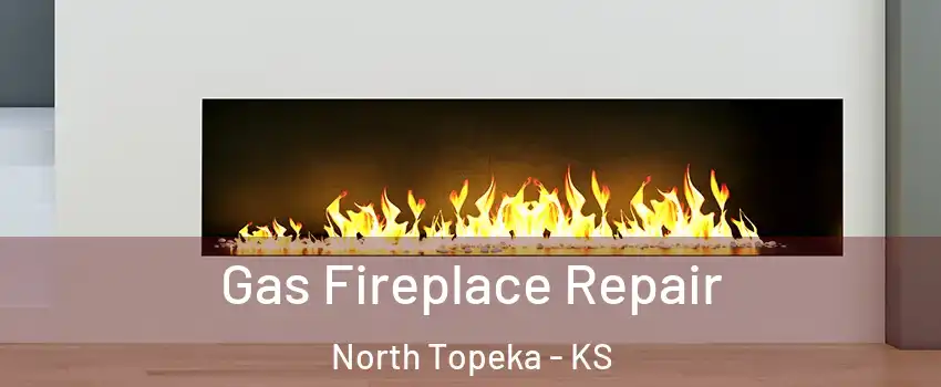 Gas Fireplace Repair North Topeka - KS