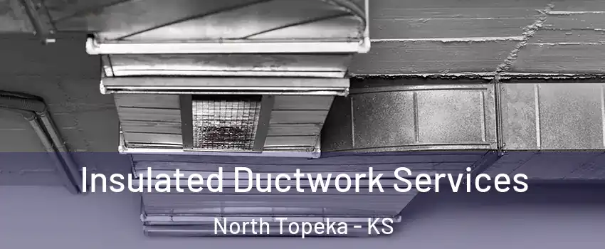 Insulated Ductwork Services North Topeka - KS