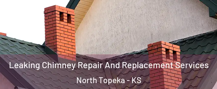 Leaking Chimney Repair And Replacement Services North Topeka - KS