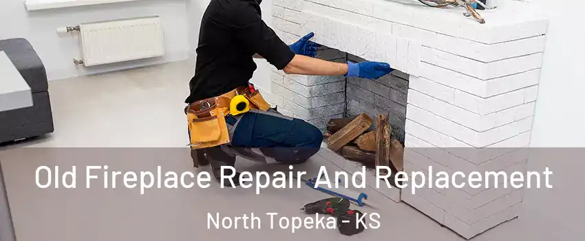 Old Fireplace Repair And Replacement North Topeka - KS