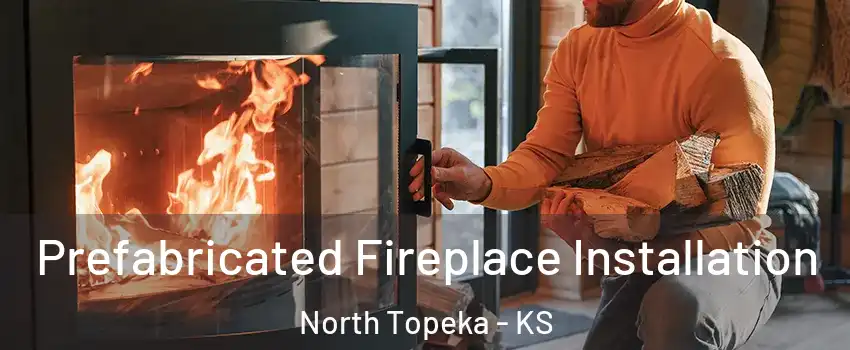 Prefabricated Fireplace Installation North Topeka - KS