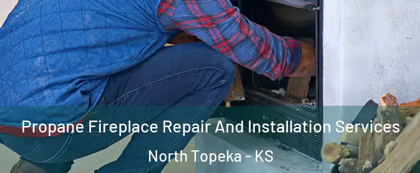 Propane Fireplace Repair And Installation Services North Topeka - KS