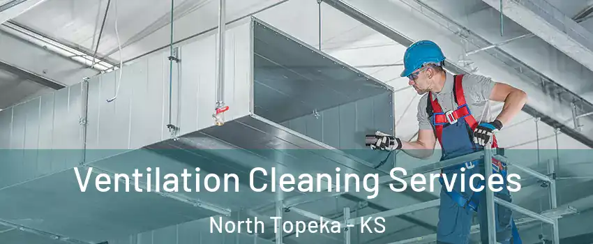 Ventilation Cleaning Services North Topeka - KS