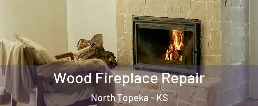 Wood Fireplace Repair North Topeka - KS