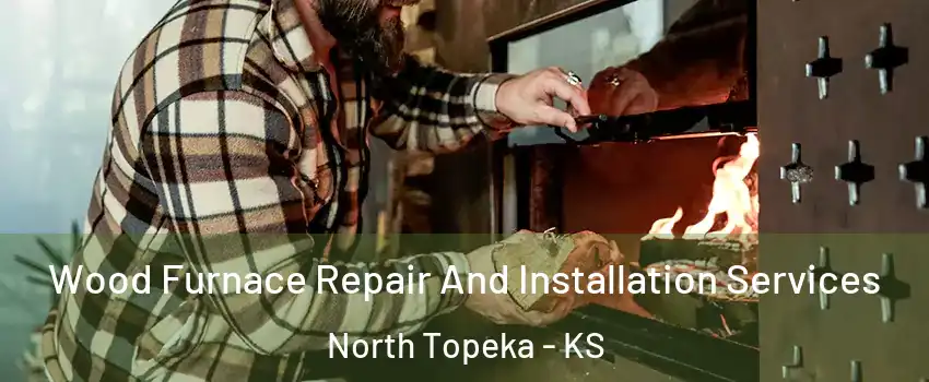 Wood Furnace Repair And Installation Services North Topeka - KS